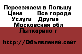 Переезжаем в Польшу › Цена ­ 1 - Все города Услуги » Другие   . Московская обл.,Лыткарино г.